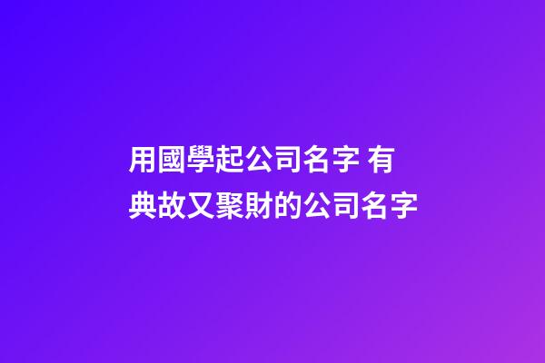 用國學起公司名字 有典故又聚財的公司名字-第1張-公司起名-玄機派